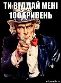 ти віддай мені 100 гривень 