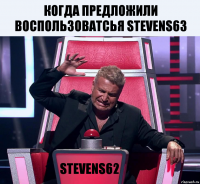 когда предложили воспользоватсья stevens63 STEVENS62