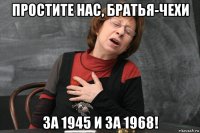 простите нас, братья-чехи за 1945 и за 1968!