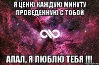 я ценю каждую минуту проведенную с тобой апал, я люблю тебя !!!