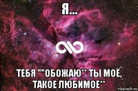 я... тебя ""обожаю** ты моё, такое любимое**