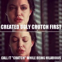 CREATED UGLY CRUTCH FIRST CALL IT "CRATCH" WHILE BEING HILARIOUS