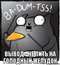  вывод - не пить на голодный желудок