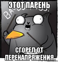 этот парень сгорел от перенапряжения