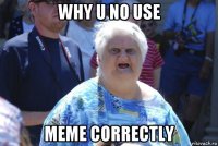 why u no use meme correctly