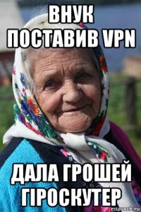 внук поставив vpn дала грошей гiроскутер