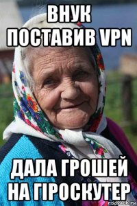 внук поставив vpn дала грошей на гiроскутер