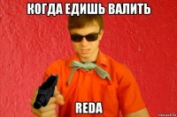 когда едишь валить reda