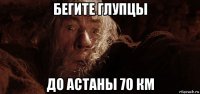 бегите глупцы до астаны 70 км