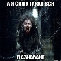 а я сижу такая вся в азкабане