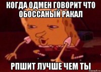 когда одмен говорит что обоссаный ракал рпшит лучше чем ты