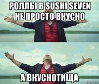 роллы в sushi seven не просто вкусно а вкуснотища