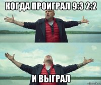 когда проиграл 9:3 2:2 и выграл