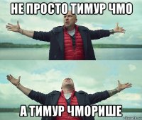 не просто тимур чмо а тимур чморише