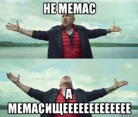 не мемас а мемасищеееееееееееее