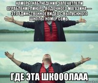 камеры наблюдения запечатлели ограбление ликеро-водочного магазина — это единственное видео с выпускного школы номер семь. где эта шкооолааа