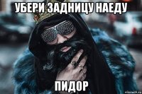 убери задницу наеду пид0р