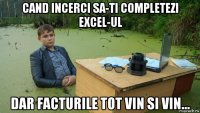 cand incerci sa-ti completezi excel-ul dar facturile tot vin si vin...