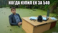 когда купил ек за 540 