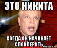 это никита когда он начинает спойлерить