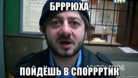 брррюха пойдёшь в споррртик