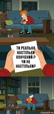 ти реально настільки кончений ?
чи не настільки?