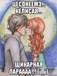 цесонеемз... кёлисав... щикарная параааа!!! (*_*)
