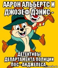 аарон альбертс и джозеф дэнис - детективы департамента полиции лос - анджелеса .