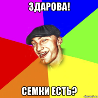 здарова! семки есть?