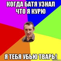 когда батя узнал что я курю я тебя убью тварь!