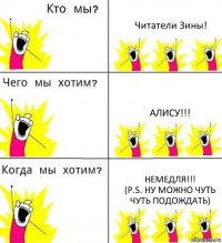 Читатели Зины! АЛИСУ!!! НЕМЕДЛЯ!!!
(P.S. ну можно чуть чуть подождать)