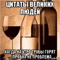 цитаты великих людей когда на утро трубы горят .... пробка не проблема