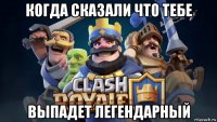 когда сказали что тебе выпадет легендарный