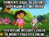 помогите даше объяснить корейцам без матюков что offline integrity check не может работать online