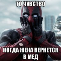 то чувство когда жека вернется в мед