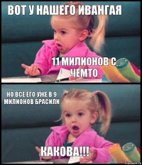 Вот у нашего Ивангая 11 милионов с чемто Но все его уже в 9 милионов брасили Какова!!!