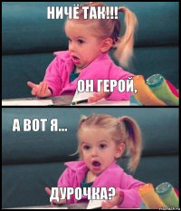 НИЧЁ ТАК!!! он герой, а вот я... дурочка?