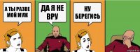 А ты разве мой муж да я не вру ну берегись