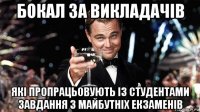 бокал за викладачів які пропрацьовують із студентами завдання з майбутніх екзаменів