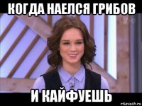 когда наелся грибов и кайфуешь