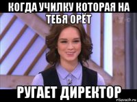 когда училку которая на тебя орёт ругает директор