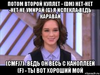 потом второй куплет - (dm) нет-нет -нет не умирай (g) я испекла ведь каравай (cmfj7)- ведь он весь с каноплеёй (f) - ты вот хороший мой