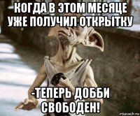 когда в этом месяце уже получил открытку -теперь добби свободен!