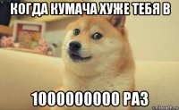 когда кумача хуже тебя в 1000000000 раз