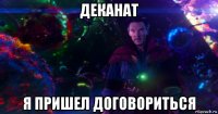 деканат я пришел договориться
