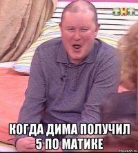  когда дима получил 5 по матике