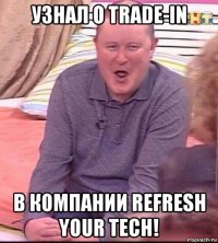 узнал о trade-in в компании refresh your tech!