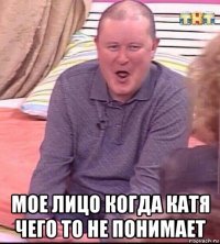  мое лицо когда катя чего то не понимает