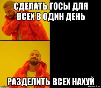 сделать госы для всех в один день разделить всех нахуй