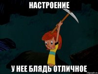 настроение у нее блядь отличное